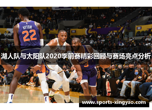 湖人队与太阳队2020季前赛精彩回顾与赛场亮点分析